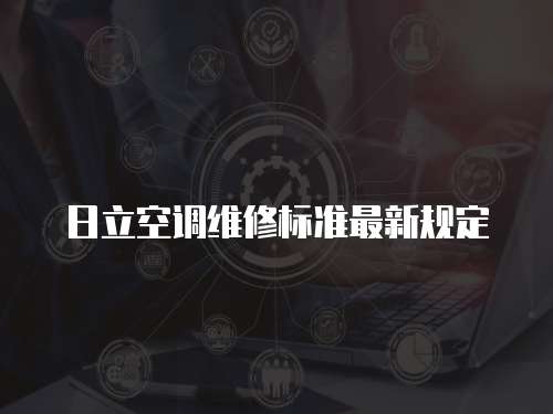 日立空調(diào)維修標準最新規(guī)定