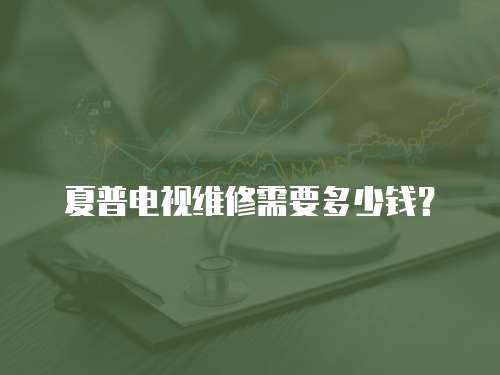 夏普電視維修需要多少錢？