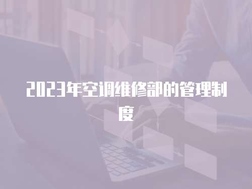 2023年空調(diào)維修部的管理制度