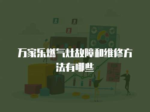 萬(wàn)家樂燃?xì)庠罟收虾途S修方法有哪些