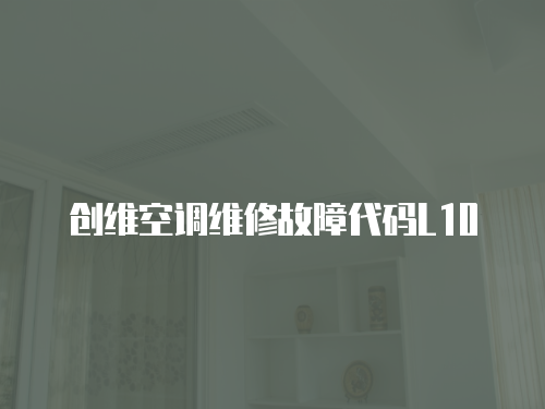 創(chuàng)維空調(diào)維修故障代碼L10