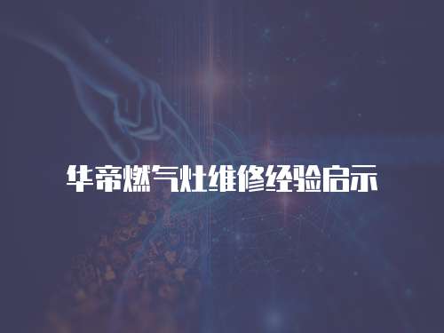 華帝燃氣灶維修經驗啟示