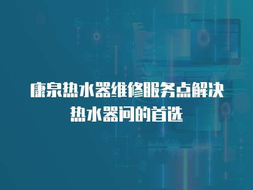 康泉熱水器維修服務點解決熱水器問的首選