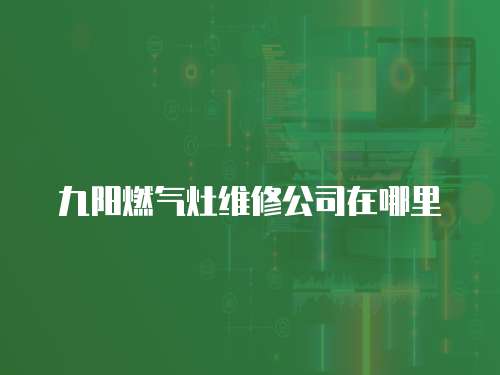 九陽燃?xì)庠罹S修公司在哪里