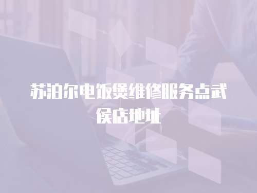 蘇泊爾電飯煲維修服務點武侯店地址