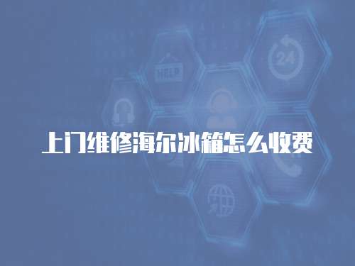 上門(mén)維修海爾冰箱怎么收費(fèi)
