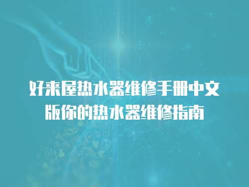 好來屋熱水器維修手冊中文版你的熱水器維修指南