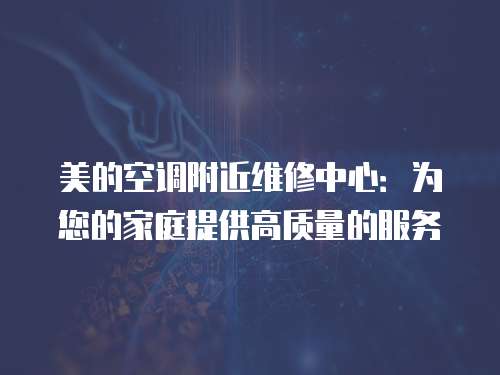 美的空調附近維修中心：為您的家庭提供高質量的服務