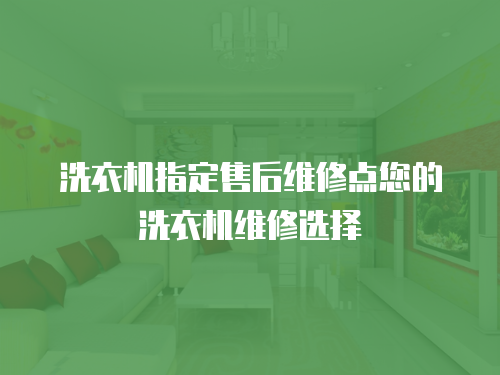 洗衣機(jī)指定售后維修點(diǎn)您的洗衣機(jī)維修選擇