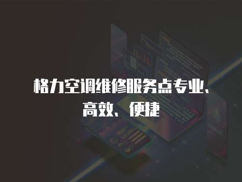 格力空調(diào)維修服務(wù)點(diǎn)專業(yè)、高效、便捷