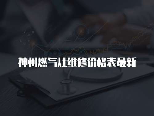 神州燃氣灶維修價格表最新