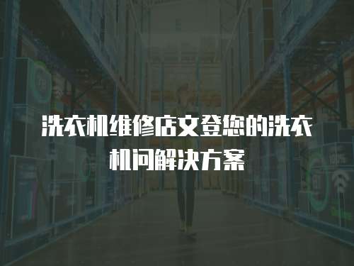 洗衣機維修店文登您的洗衣機問解決方案