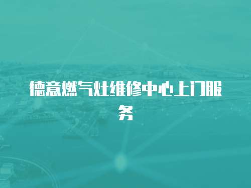 德意燃?xì)庠罹S修中心上門服務(wù)