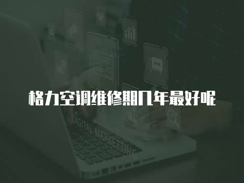 格力空調維修期幾年最好呢