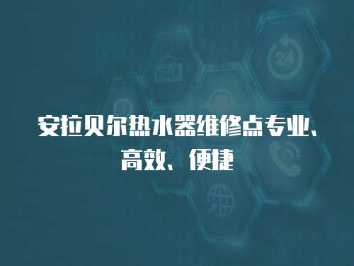 安拉貝爾熱水器維修點專業、高效、便捷