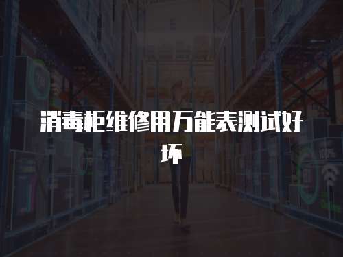 消毒柜維修用萬能表測試好壞
