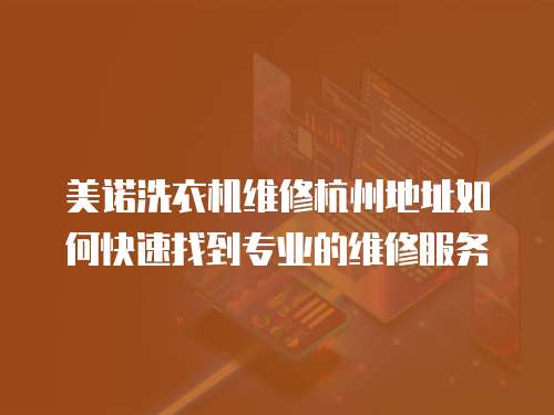 美諾洗衣機維修杭州地址如何快速找到專業的維修服務