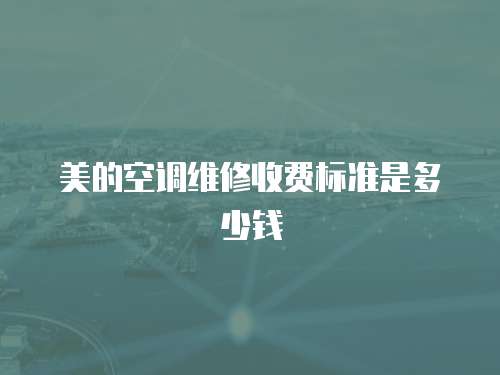 美的空調維修收費標準是多少錢