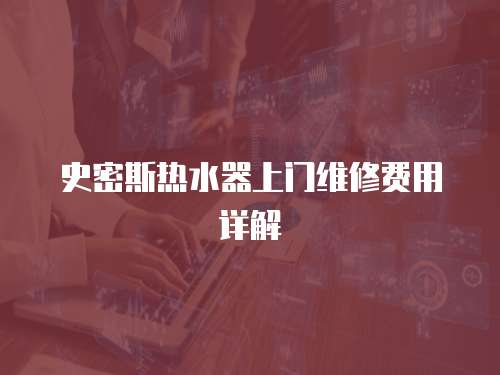 史密斯熱水器上門維修費用詳解