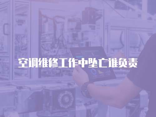 空調維修工作中墜亡誰負責
