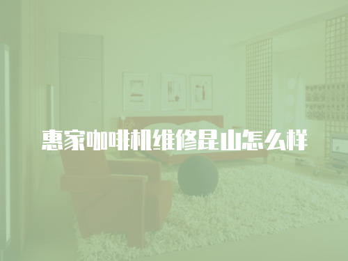 惠家咖啡機(jī)維修昆山怎么樣