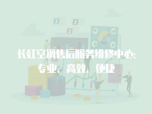 長虹空調售后服務維修中心：專業、高效、便捷