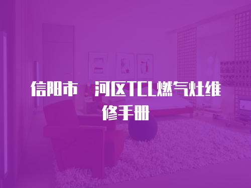 信陽市浉河區(qū)TCL燃?xì)庠罹S修手冊