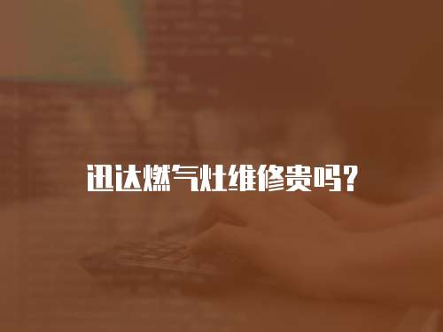 迅達燃氣灶維修貴嗎？
