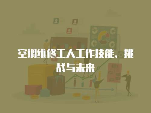 空調(diào)維修工人工作技能、挑戰(zhàn)與未來