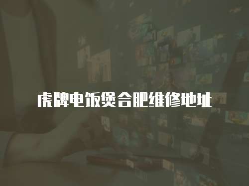 虎牌電飯煲合肥維修地址