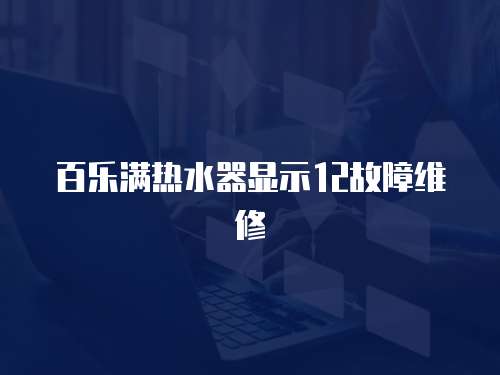 百樂滿熱水器顯示12故障維修