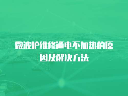 微波爐維修通電不加熱的原因及解決方法