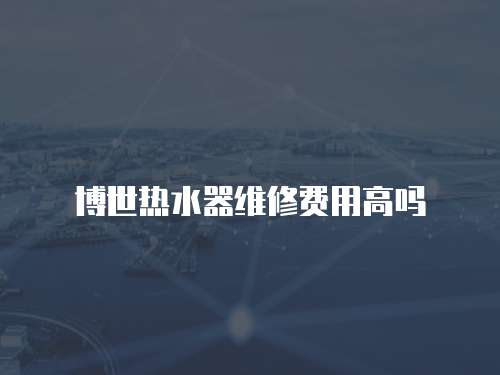 博世熱水器維修費用高嗎