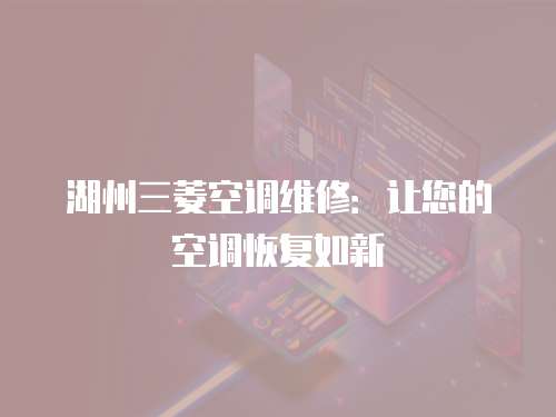 湖州三菱空調維修：讓您的空調恢復如新