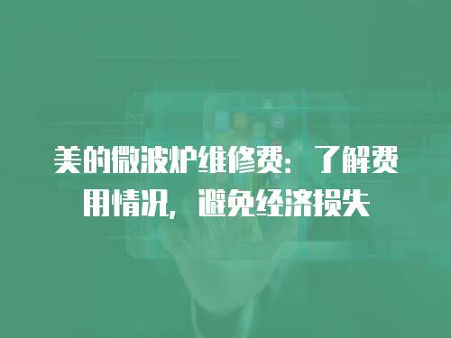 美的微波爐維修費：了解費用情況，避免經濟損失
