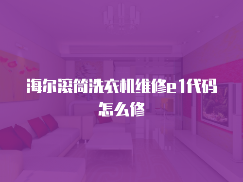 海爾滾筒洗衣機維修e1代碼怎么修