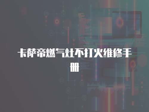 卡薩帝燃?xì)庠畈淮蚧鹁S修手冊