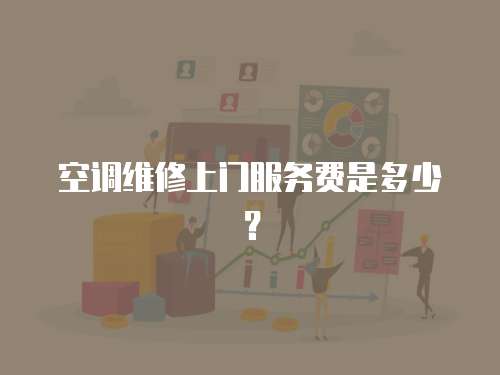 空調(diào)維修上門服務(wù)費(fèi)是多少？