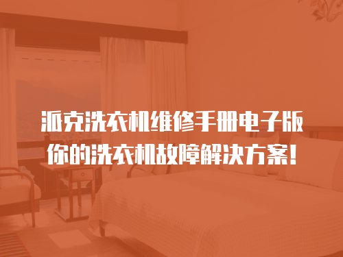 派克洗衣機維修手冊電子版你的洗衣機故障解決方案！