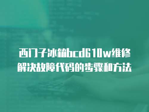 西門子冰箱bcd610w維修解決故障代碼的步驟和方法