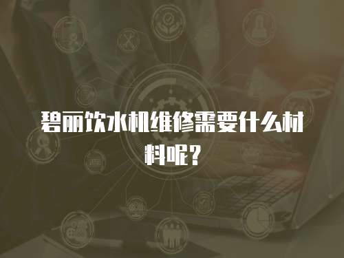 碧麗飲水機維修需要什么材料呢？