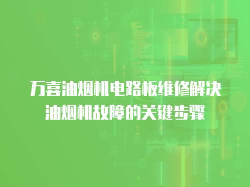 萬喜油煙機電路板維修解決油煙機故障的關鍵步驟