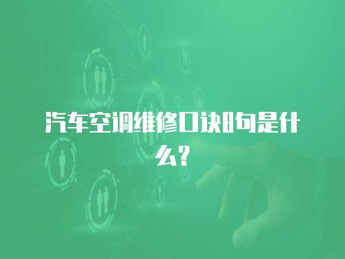 汽車空調維修口訣8句是什么？