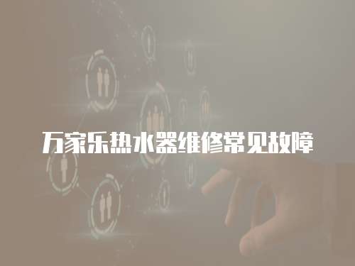 萬家樂熱水器維修常見故障
