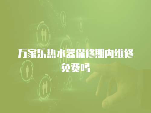 萬家樂熱水器保修期內維修免費嗎