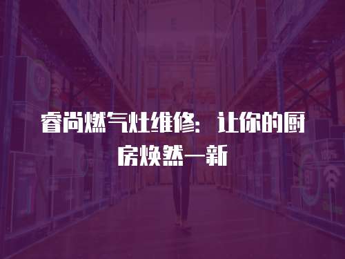睿尚燃?xì)庠罹S修：讓你的廚房煥然一新