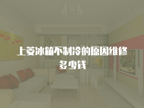 上菱冰箱不制冷的原因維修多少錢