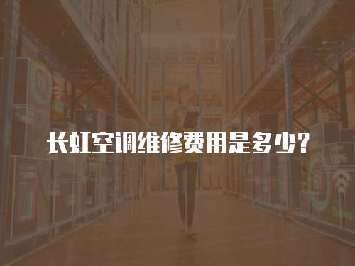 長虹空調維修費用是多少？
