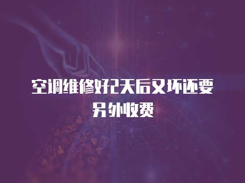 空調(diào)維修好2天后又壞還要另外收費