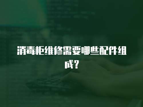 消毒柜維修需要哪些配件組成？